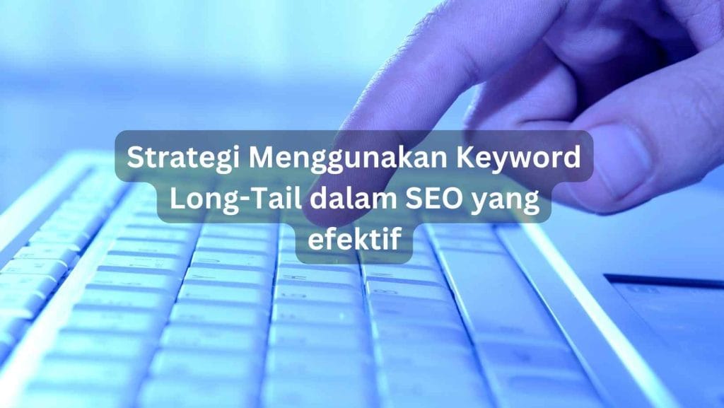 Strategi Menggunakan Keyword Long-Tail dalam SEO yang efektif