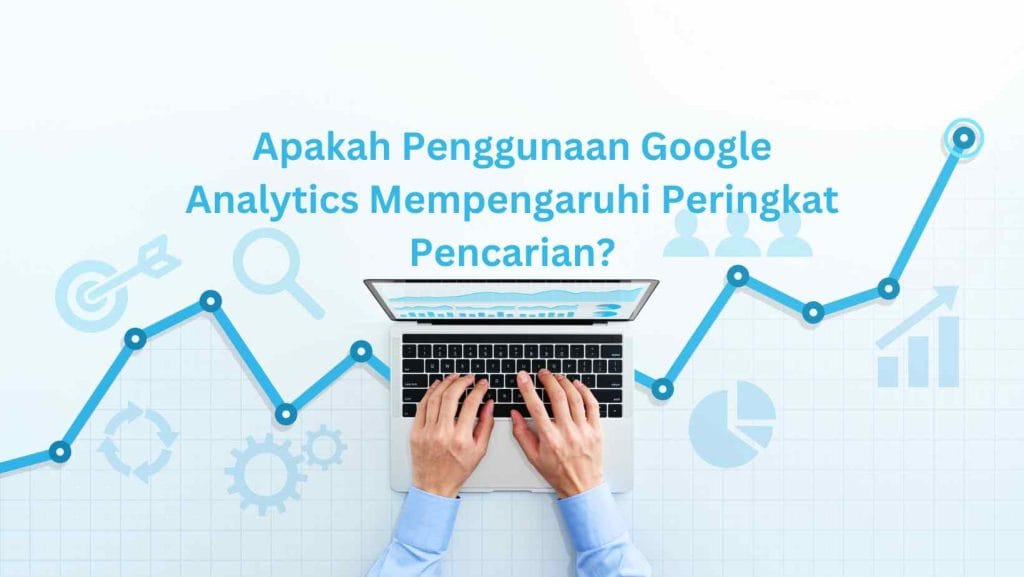 Apakah Penggunaan Google Analytics Mempengaruhi Peringkat Pencarian