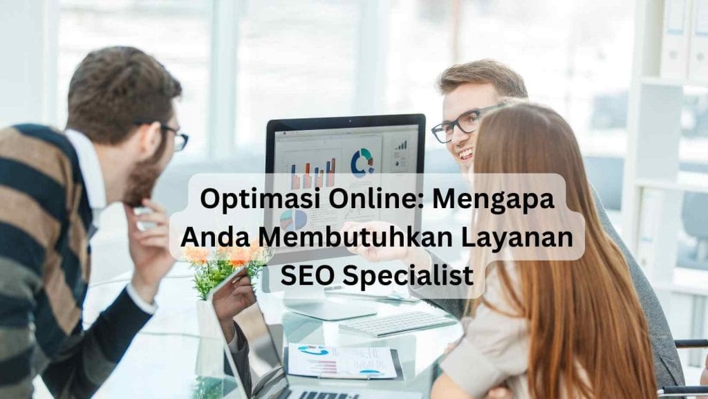 Optimasi Online: Mengapa Anda Membutuhkan Layanan SEO Specialist