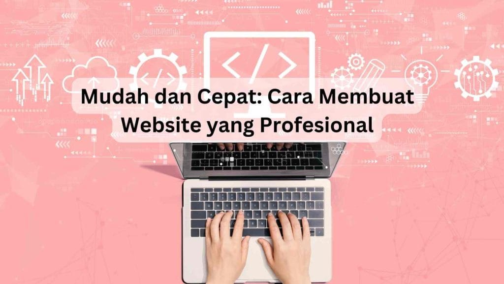 Mudah dan Cepat Cara Membuat Website yang Profesional