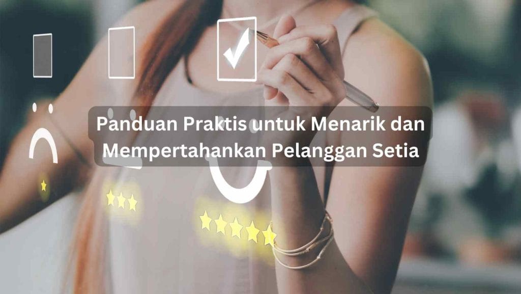 Panduan Praktis untuk Menarik dan Mempertahankan Pelanggan Setia