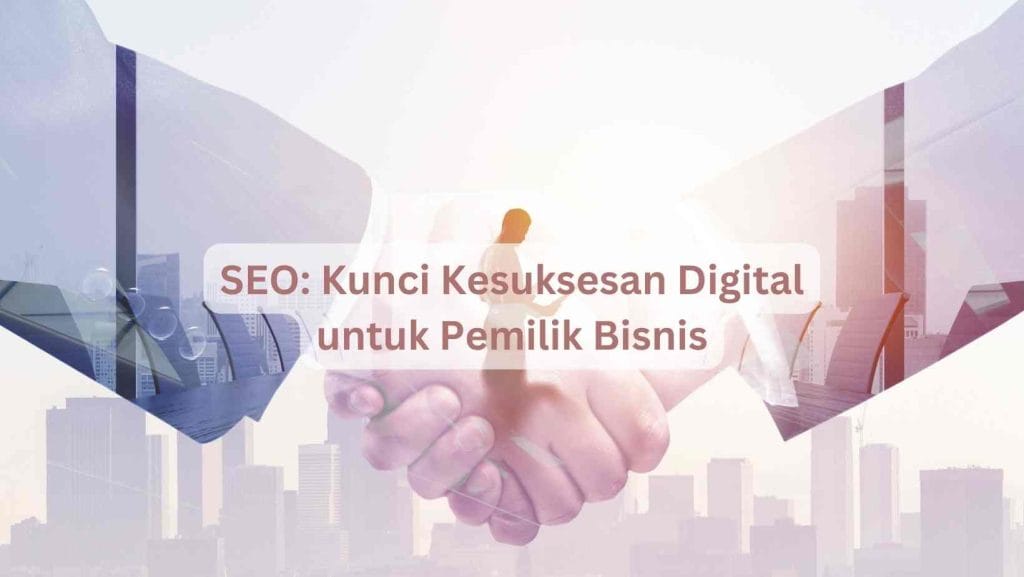 SEO: Kunci Kesuksesan Digital untuk Pemilik Bisnis