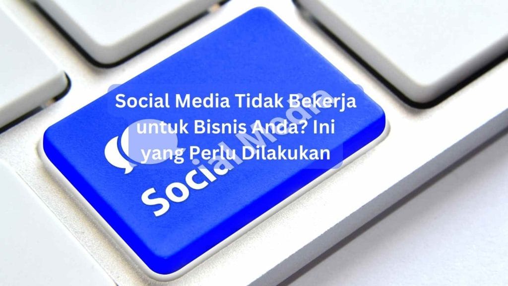 Social Media Tidak Bekerja untuk Bisnis Anda? Ini yang Perlu Dilakukan