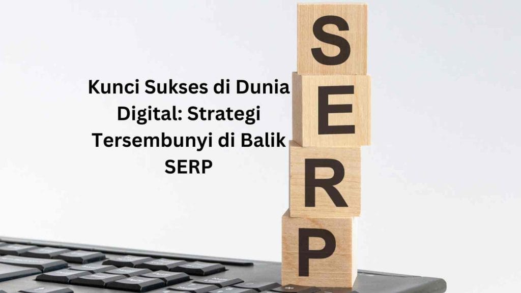 Kunci Sukses di Dunia Digital: Strategi Tersembunyi di Balik SERP